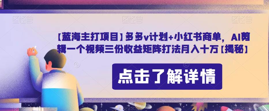 【蓝海主打项目】多多v计划+小红书商单,AI剪辑一个视频三份收益矩阵打法月入十万【揭秘】-知乎者也