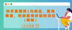 快手直播间1元商品,蓝海赛道,利润高很好做的项目【揭秘】-知乎者也