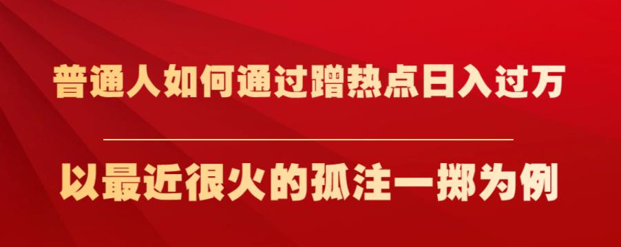 普通人如何通过蹭热点日入过万,以最近很火的孤注一掷为例【揭秘】-知乎者也