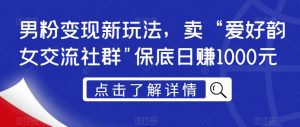 男粉变现新玩法,卖“爱好韵女交流社群”保底日赚1000元【揭秘】-知乎者也