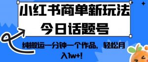 小红书商单新玩法今日话题号,纯搬运一分钟一个作品,轻松月入1w+!【揭秘】-知乎者也