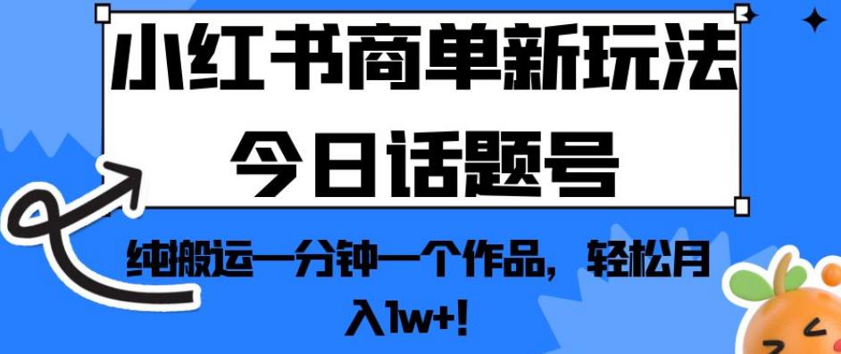 小红书商单新玩法今日话题号，纯搬运一分钟一个作品，轻松月入1w+！【揭秘】-知乎者也