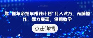 靠“懂车帝拍车赚钱计划”月入过万,无脑操作,暴力变现,保姆教学【揭秘】-知乎者也