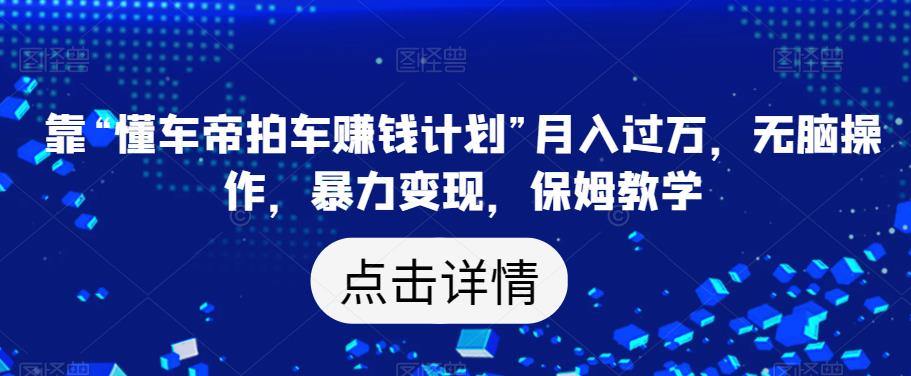 靠“懂车帝拍车赚钱计划”月入过万,无脑操作,暴力变现,保姆教学【揭秘】-知乎者也