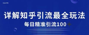 详解知乎引流最全玩法,每日精准引流100+【揭秘】-知乎者也