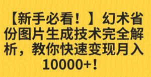 【新手必看!】幻术省份图片生成技术完全解析,教你快速变现并轻松月入10000+【揭秘】-知乎者也