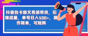 抖音色卡图文男装带货,引爆流量,单号日入500+,操作简单,可矩阵【揭秘】-知乎者也