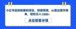 小红书宝妈粉暴利项目,四维预测,AI直出操作简单,轻松日入1000+【揭秘】-知乎者也