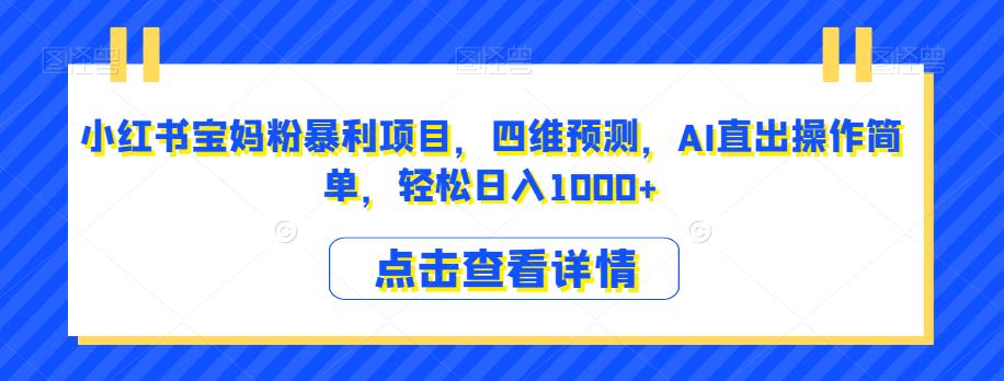 小红书宝妈粉暴利项目,四维预测,AI直出操作简单,轻松日入1000+【揭秘】-知乎者也