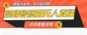 视频号短剧无人直播,螺旋起号,单号日收益1000+【揭秘】-知乎者也