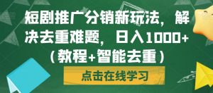 短剧推广分销新玩法,解决去重难题,日入1000+(教程+智能去重)【揭秘】-知乎者也