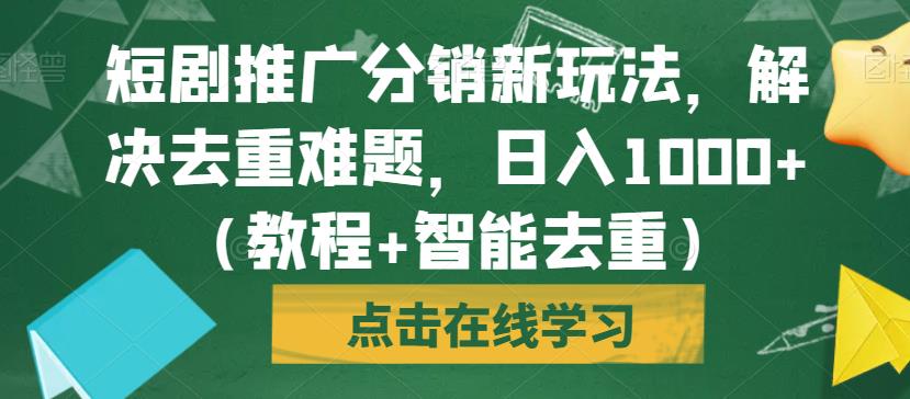 短剧推广分销新玩法，解决去重难题，日入1000+（教程+智能去重）【揭秘】-知乎者也