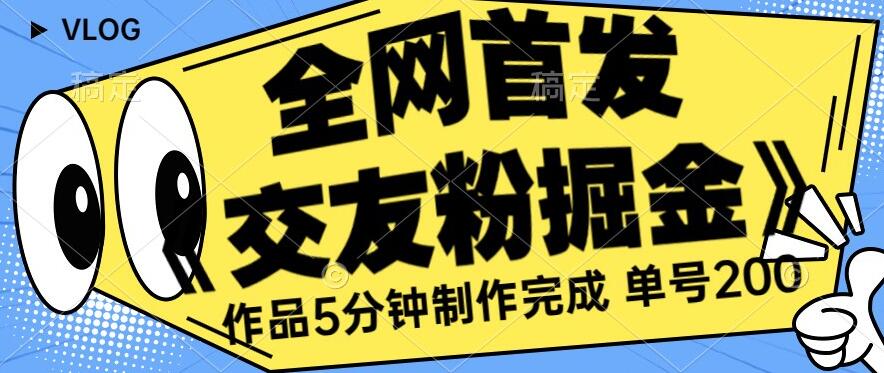 全网首发《交友粉掘金》单号一天躺赚200+作品5分钟制作完成，（长期稳定项目）【揭秘】-知乎者也