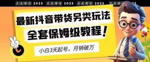 2023年最新抖音带货另类玩法,3天起号,月销破万(保姆级教程)【揭秘】-知乎者也