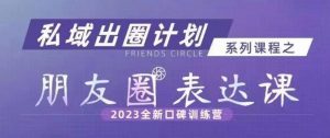 私域出圈计划系列课程之朋友圈表达课,2023全新口碑训练营-知乎者也