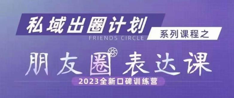 私域出圈计划系列课程之朋友圈表达课，2023全新口碑训练营-知乎者也