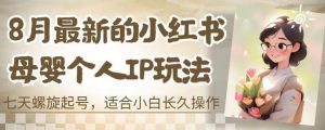 8月最新的小红书母婴个人IP玩法，七天螺旋起号，适合小白长久操作(附带全部教程)【揭秘】-知乎者也