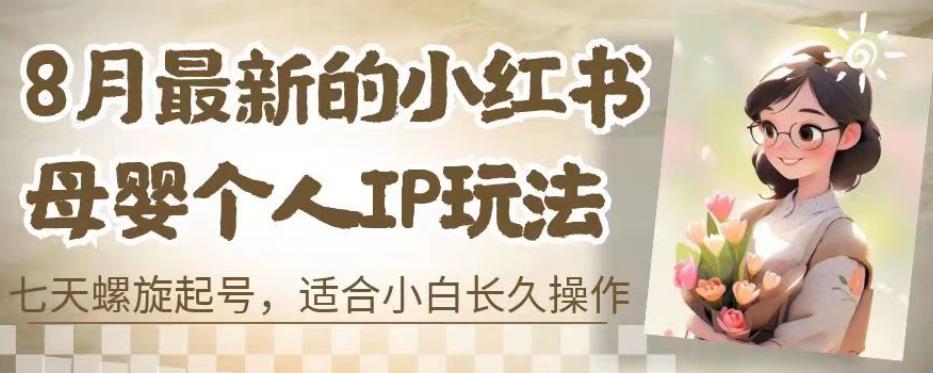8月最新的小红书母婴个人IP玩法，七天螺旋起号，适合小白长久操作(附带全部教程)【揭秘】-知乎者也