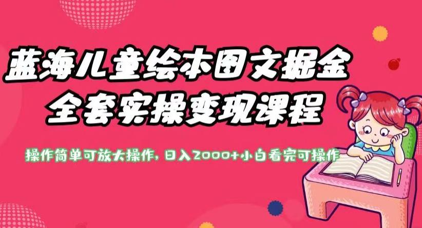 蓝海儿童绘本图文掘金全套实操变现课程,操作简单可放大操作,日入2000+【揭秘】-知乎者也