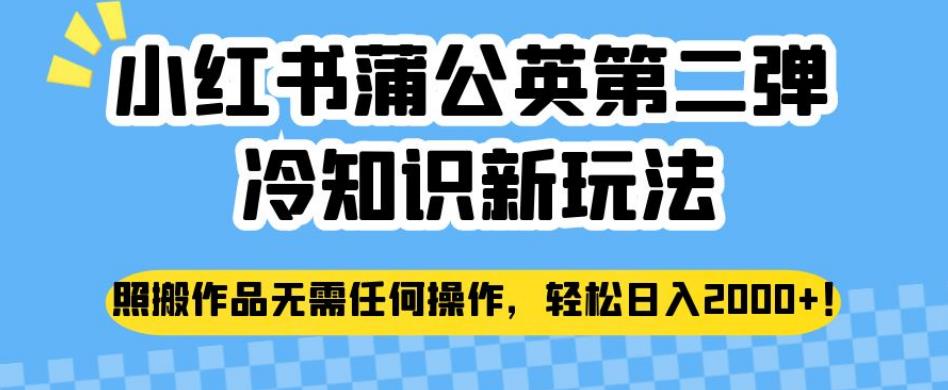 小红书蒲公英第二弹冷知识新玩法,照搬作品无需任何操作,轻松日入2000+【揭秘】-知乎者也