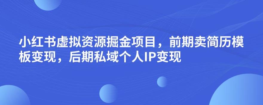 小红书虚拟资源掘金项目,前期卖简历模板变现,后期私域个人IP变现,日入300,长期稳定【揭秘】-知乎者也