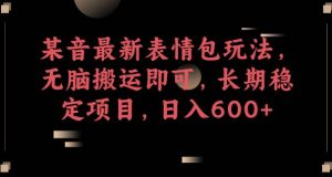 某音最新表情包玩法,无脑搬运即可,长期稳定项目,日入600+【揭秘】-知乎者也