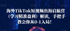 海外TikTok短视频出海启航营(学习精准盈利)解读,手把手教会你从0-1入局!-知乎者也