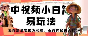 中视频小白简易玩法,操作简单变现方式多,小白轻松日入500+!【揭秘】-知乎者也