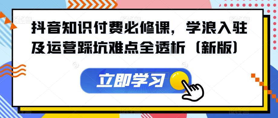 抖音知识付费必修课,学浪入驻及运营踩坑难点全透析(新版)-知乎者也