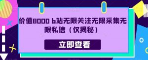 价值8000 b站无限关注无限采集无限私信(仅揭秘)-知乎者也