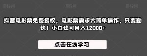 抖音电影票免费授权,电影票需求大简单操作,只要勤快!小白也可月入12000+【揭秘】-知乎者也