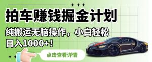 拍车赚钱掘金计划,纯搬运无脑操作,小白轻松日入1000+【揭秘】-知乎者也