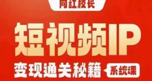 网红校长短视频IP变现通关秘籍|系统课,产品篇,短视频篇,商业篇,私域篇,直播篇-知乎者也