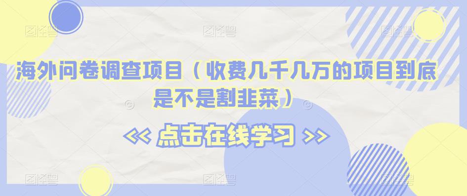 海外问卷调查项目(收费几千几万的项目到底是不是割韭菜)【揭秘】-知乎者也