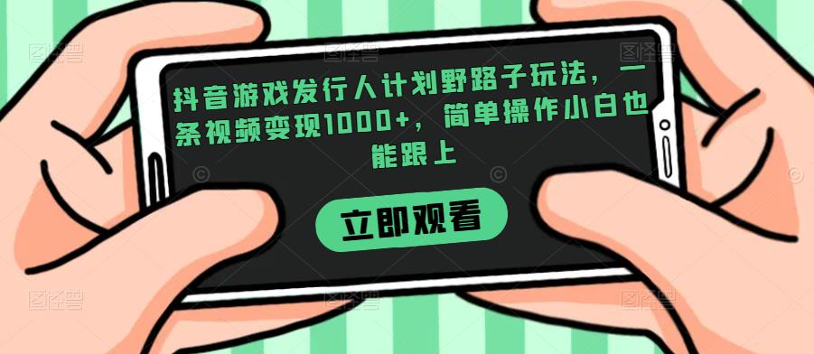 抖音游戏发行人计划野路子玩法,一条视频变现1000+,简单操作小白也能跟上【揭秘】-知乎者也