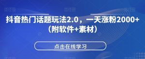 抖音热门话题玩法2.0,一天涨粉2000+(附软件+素材)-知乎者也