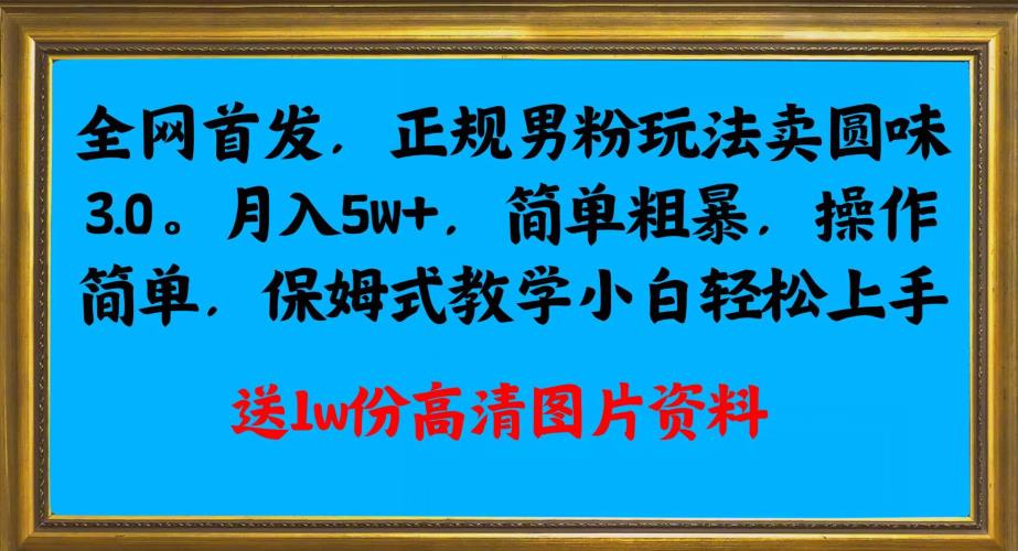 全网首发正规男粉玩法卖圆味3.0,月入5W+,简单粗暴,操作简单,保姆式教学,小白轻松上手-知乎者也
