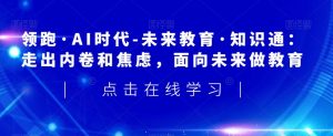 领跑·AI时代-未来教育·知识通:走出内卷和焦虑,面向未来做教育-知乎者也
