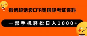 微博超话卖cfa、frm等国际考证虚拟资料，一单300+，一部手机轻松日入1000+-知乎者也