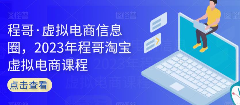 程哥·虚拟电商信息圈,2023年程哥淘宝虚拟电商课程-知乎者也