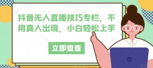 抖音无人直播技巧专栏,不用真人出境,小白轻松上手-知乎者也