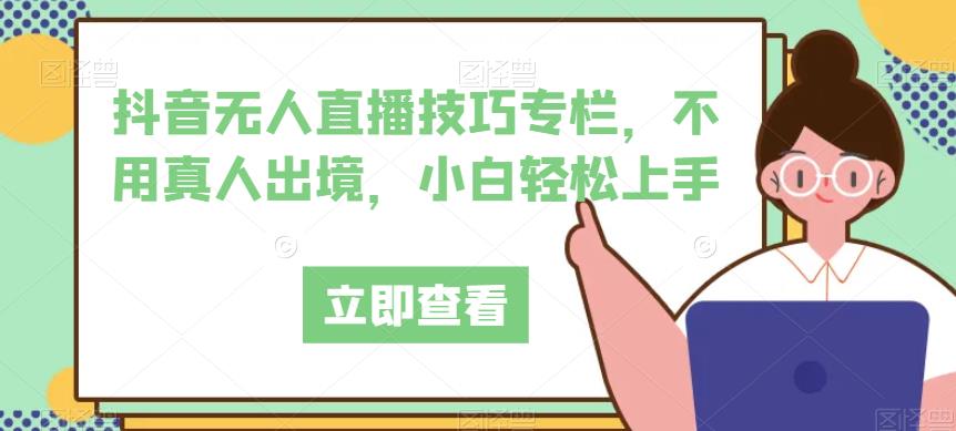 抖音无人直播技巧专栏,不用真人出境,小白轻松上手-知乎者也