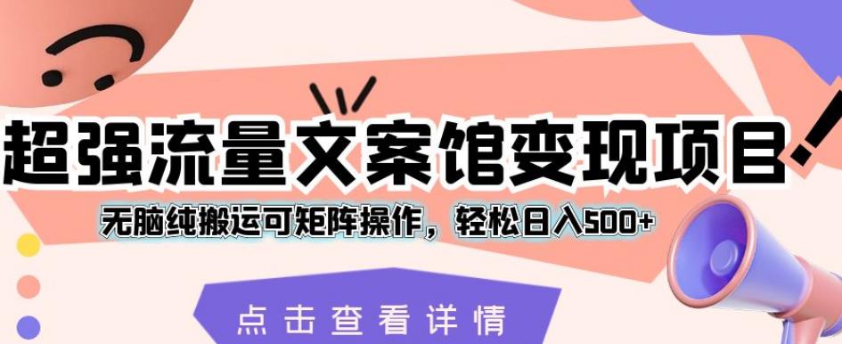 超强流量文案馆变现项目,无脑纯搬运可矩阵操作,轻松日入500+【揭秘】-知乎者也