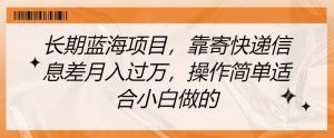 长期蓝海项目,靠寄快递信息差月入过万,操作简单适合小白做的【揭秘】-知乎者也