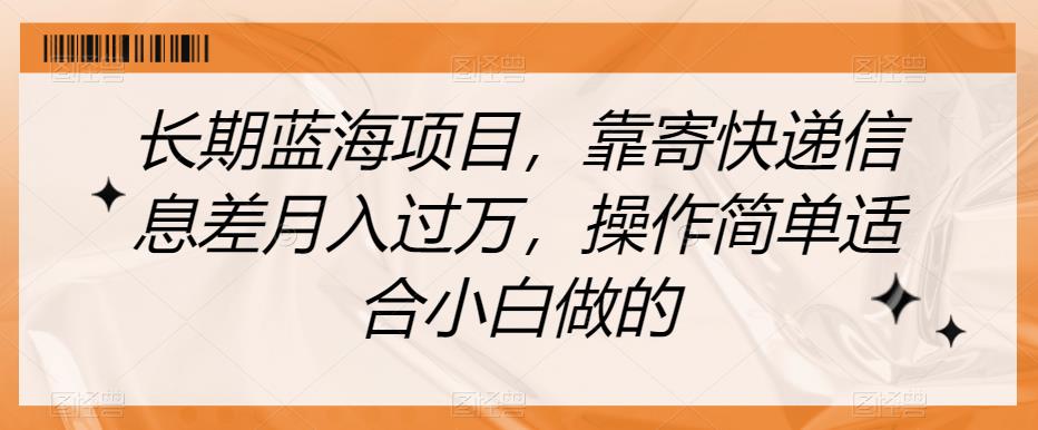 长期蓝海项目,靠寄快递信息差月入过万,操作简单适合小白做的【揭秘】-知乎者也