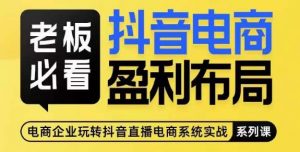 老板必看-抖音电商盈利布局，公开揭秘抖音电商全域布局打法-知乎者也