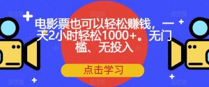 电影票也可以轻松赚钱,一天2小时轻松1000+。无门槛、无投入【揭秘】-知乎者也