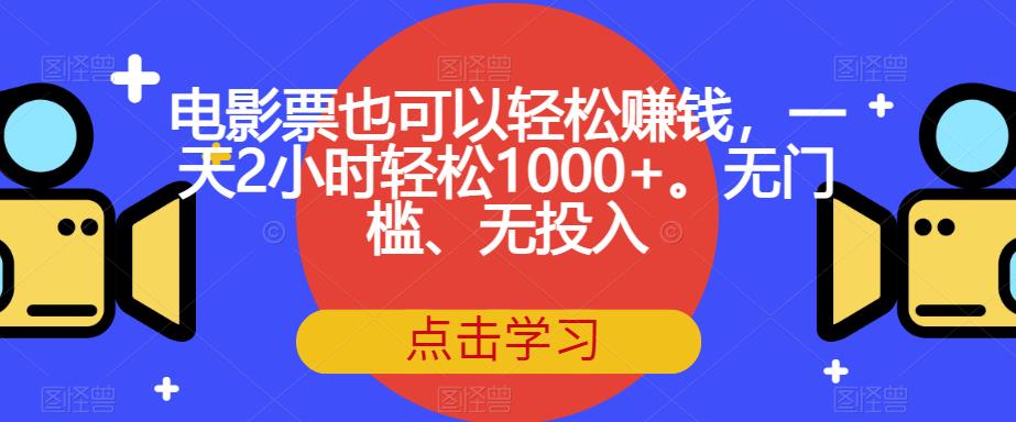 电影票也可以轻松赚钱,一天2小时轻松1000+。无门槛、无投入【揭秘】-知乎者也