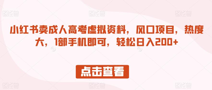 小红书卖成人高考虚拟资料,风口项目,热度大,1部手机即可,轻松日入200+【揭秘】-知乎者也