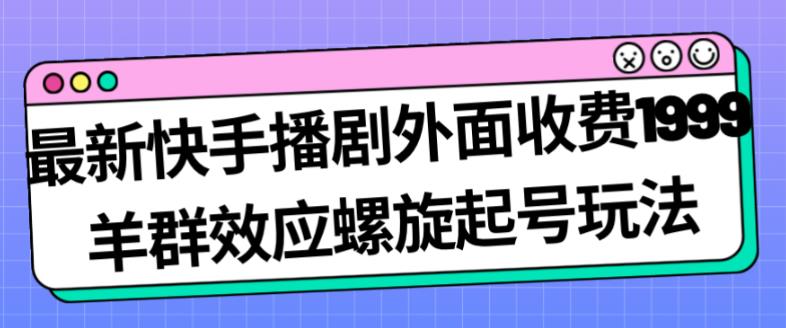 最新快手播剧外面收费1999羊群效应螺旋起号玩法配合流量日入几百完全不是问题-知乎者也
